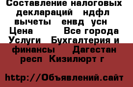 Составление налоговых деклараций 3-ндфл (вычеты), енвд, усн › Цена ­ 300 - Все города Услуги » Бухгалтерия и финансы   . Дагестан респ.,Кизилюрт г.